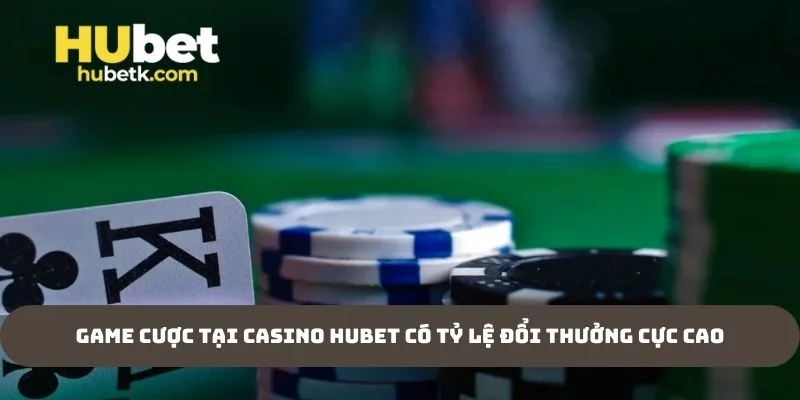 Game cược tại Casino Hubet có tỷ lệ đổi thưởng cực cao