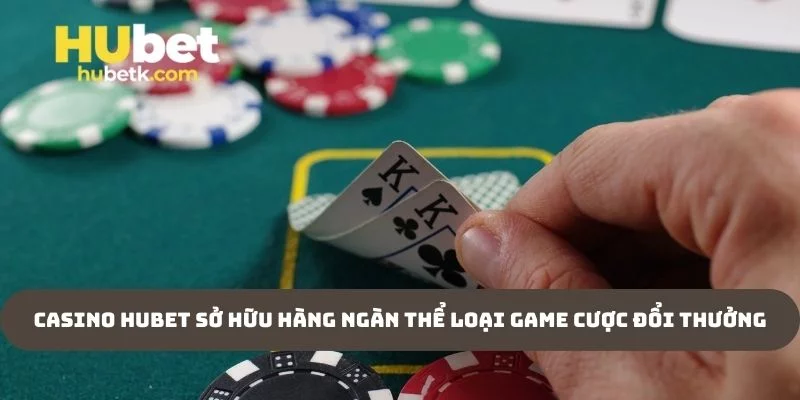 Casino Hubet sở hữu hàng ngàn thể loại game cược đổi thưởng