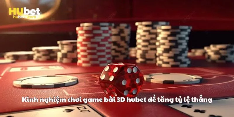 Kinh nghiệm chơi game bài 3D hubet để tăng tỷ lệ thắng