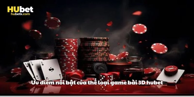 Ưu điểm nổi bật của thể loại game bài 3D hubet