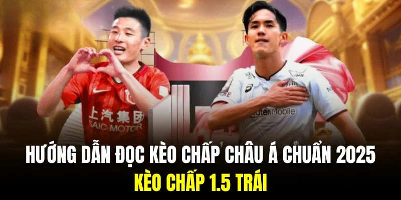 Cược chấp 1.5 trái được nhiều hội viên ưu ái trải nghiệm với mức chấp hấp dẫn