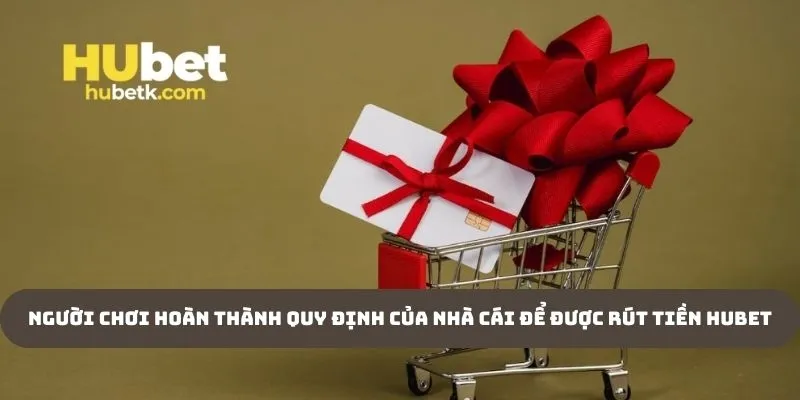Người chơi hoàn thành quy định của nhà cái để được rút tiền Hubet