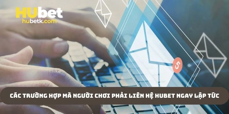 Các trường hợp mà người chơi phải liên hệ Hubet ngay lập tức