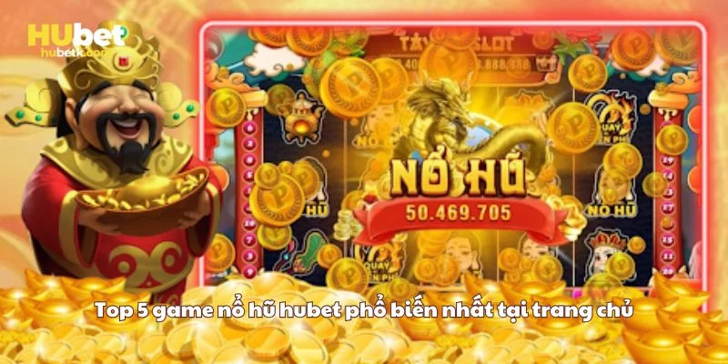 Top 5 game nổ hũ hubet phổ biến nhất tại trang chủ