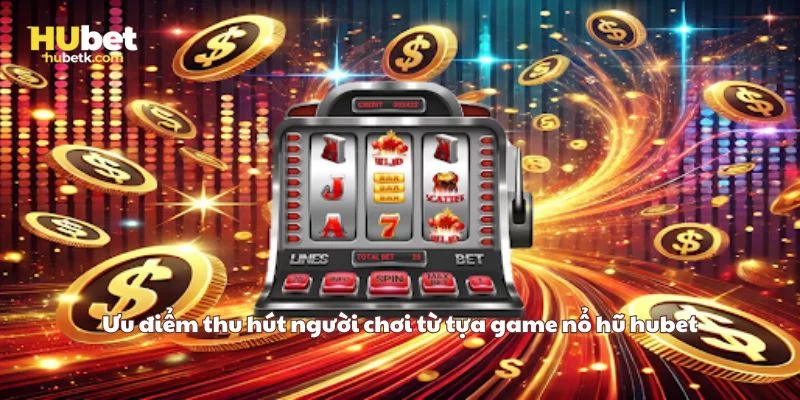 Ưu điểm thu hút người chơi từ tựa game nổ hũ hubet