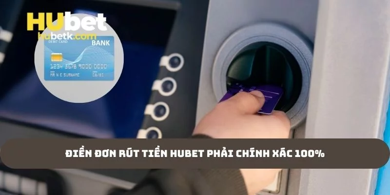 Điền đơn rút tiền Hubet phải chính xác 100%